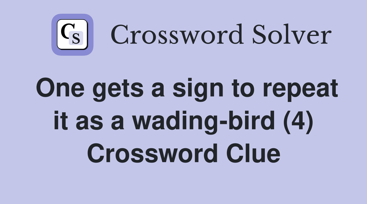 One gets a sign to repeat it as a wading-bird (4) Crossword Clue