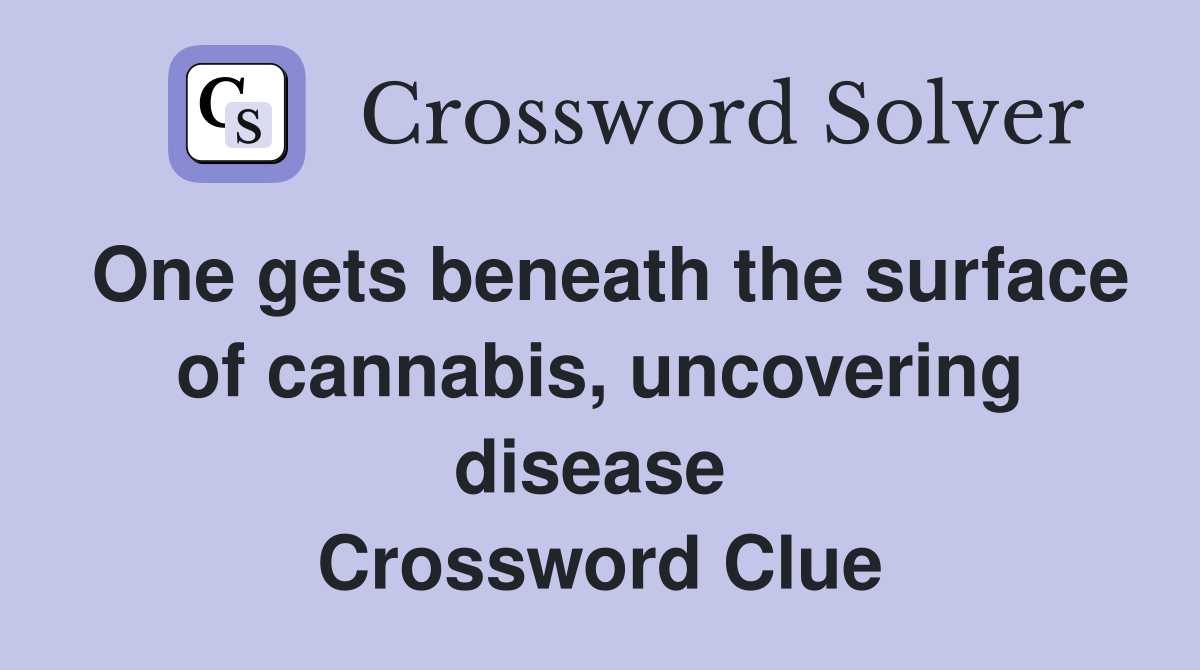 One gets beneath the surface of cannabis, uncovering disease  Crossword Clue