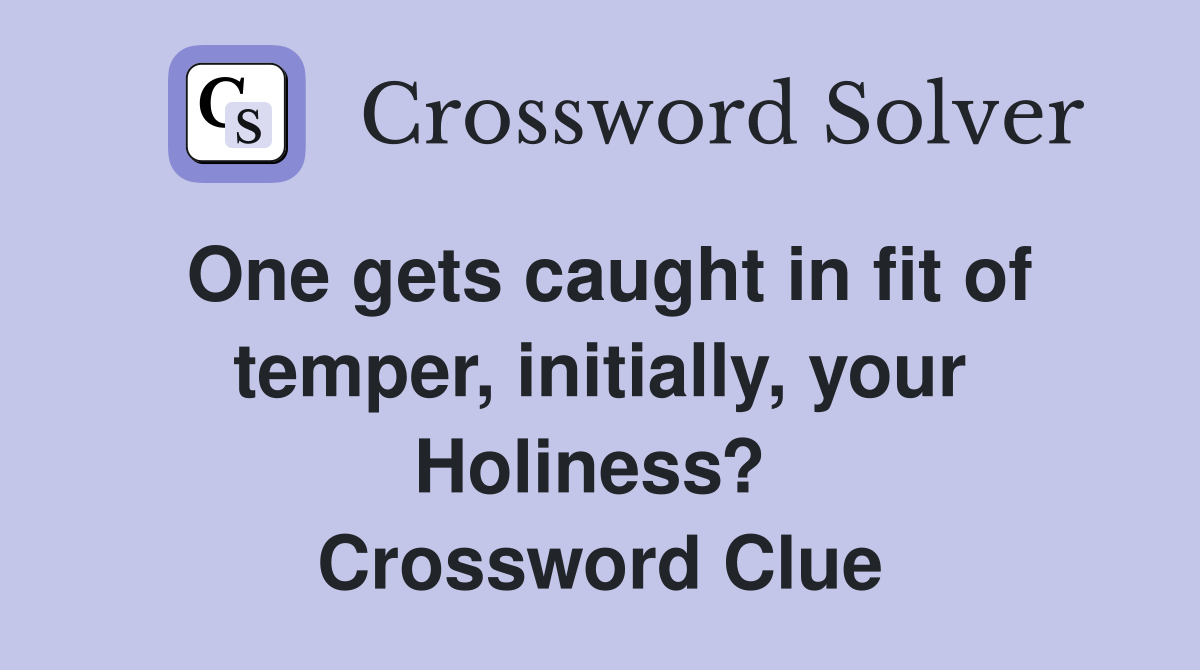 One gets caught in fit of temper, initially, your Holiness?  Crossword Clue