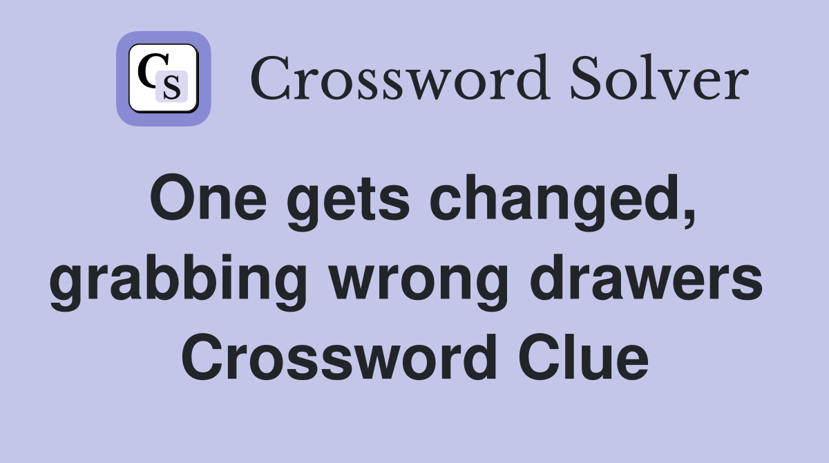 One gets changed, grabbing wrong drawers  Crossword Clue