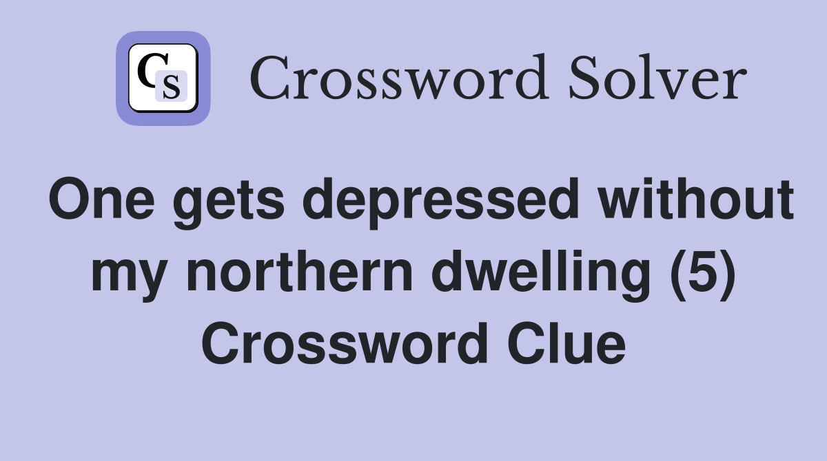 One gets depressed without my northern dwelling (5) Crossword Clue