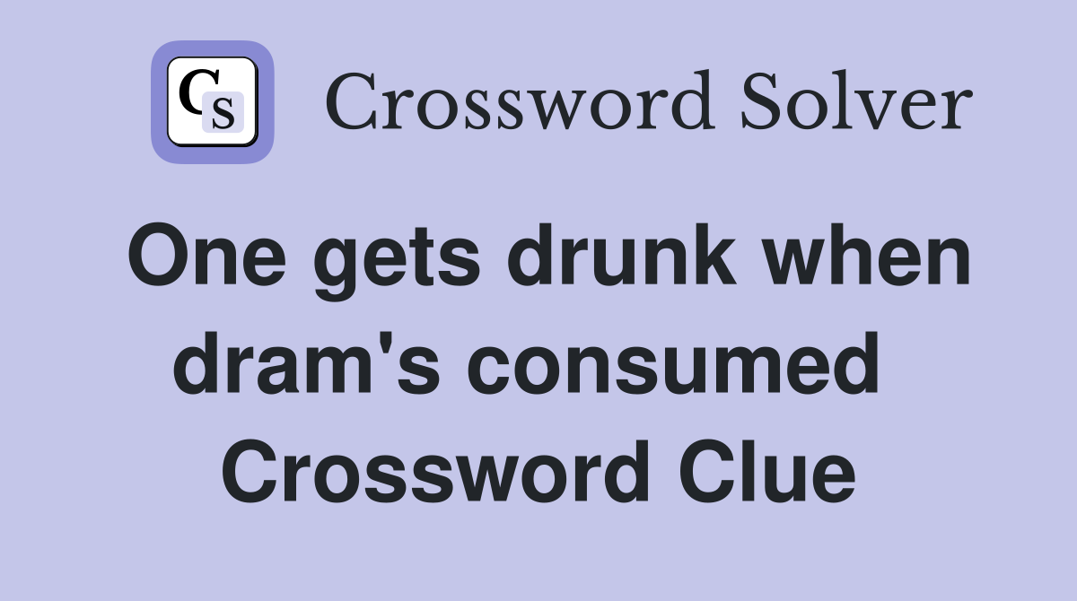 One gets drunk when dram's consumed  Crossword Clue