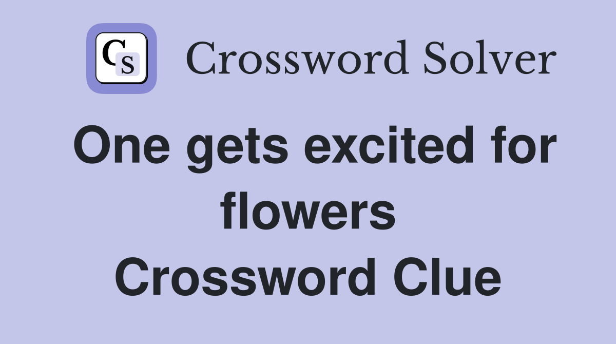 One gets excited for flowers Crossword Clue