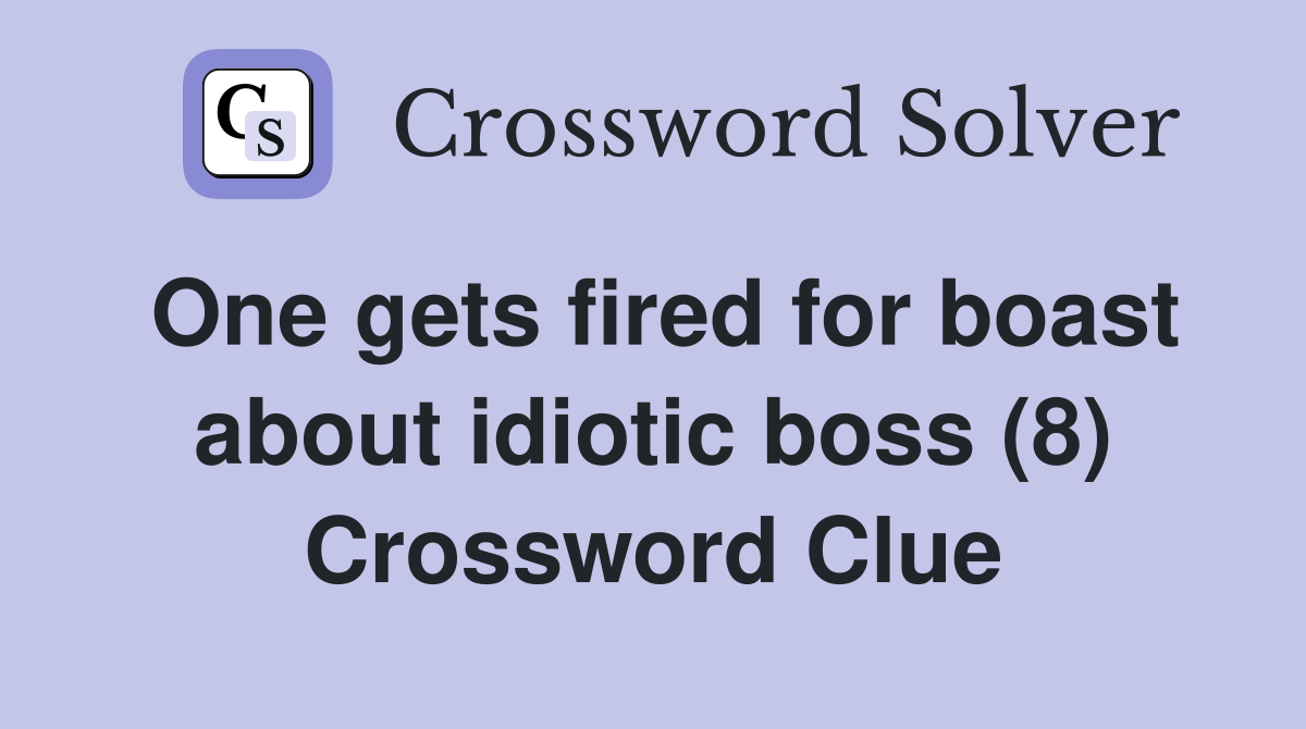 One gets fired for boast about idiotic boss (8) Crossword Clue