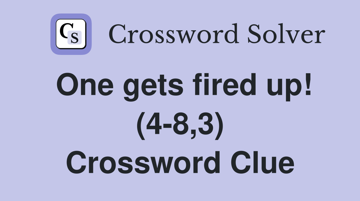 One gets fired up! (4-8,3) Crossword Clue