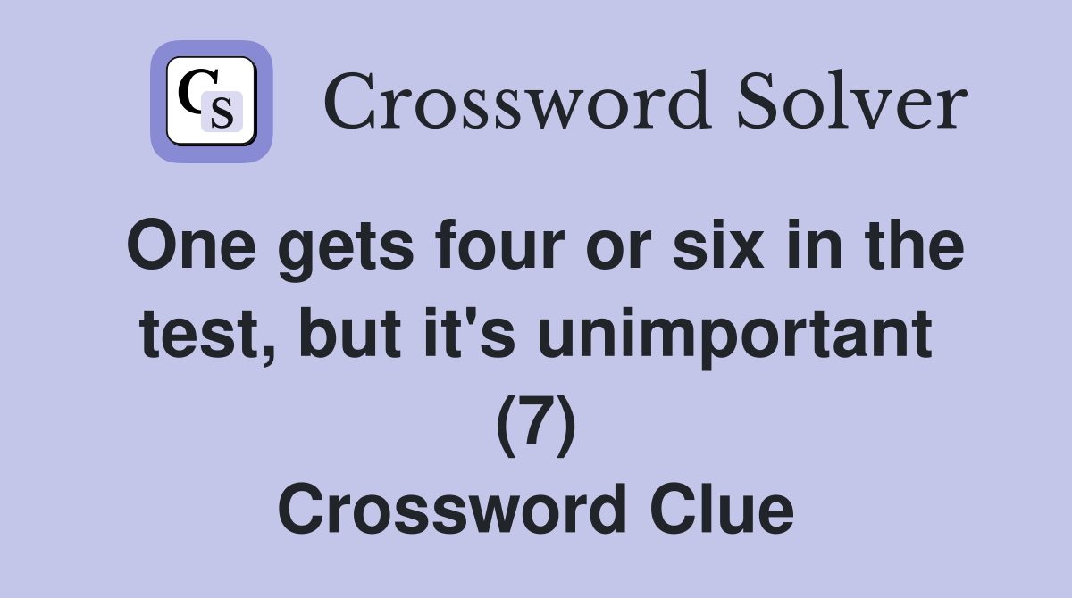 One gets four or six in the test, but it's unimportant (7) Crossword Clue