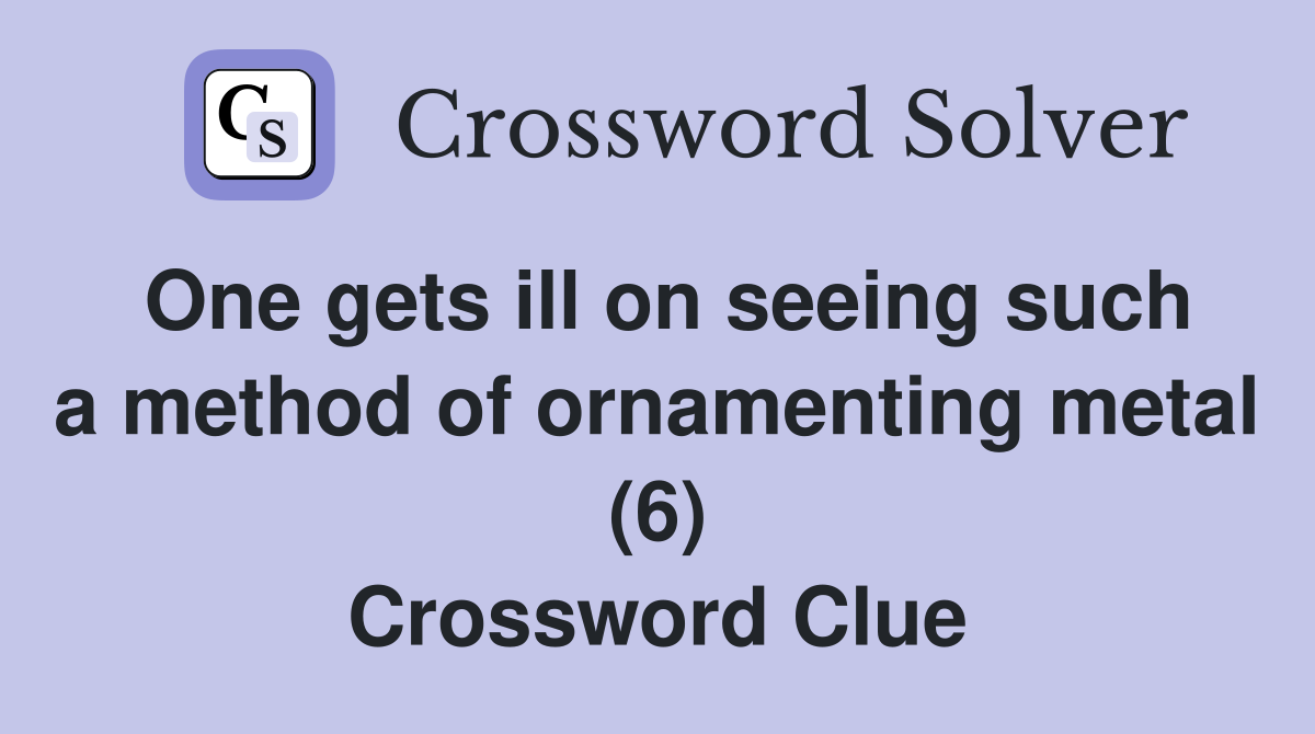 One gets ill on seeing such a method of ornamenting metal (6) Crossword Clue