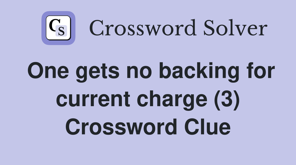 One gets no backing for current charge (3) Crossword Clue