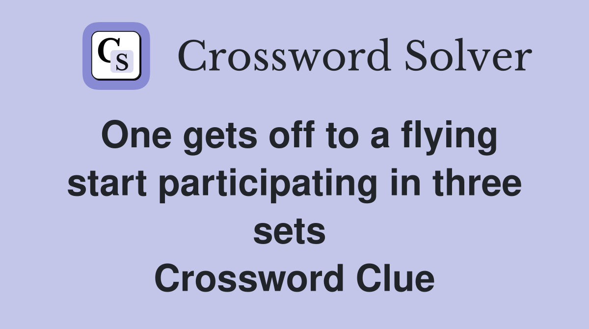 One gets off to a flying start participating in three sets  Crossword Clue