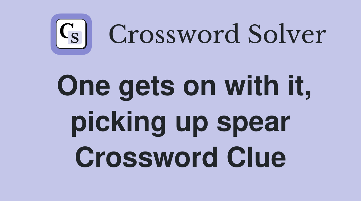 One gets on with it, picking up spear Crossword Clue