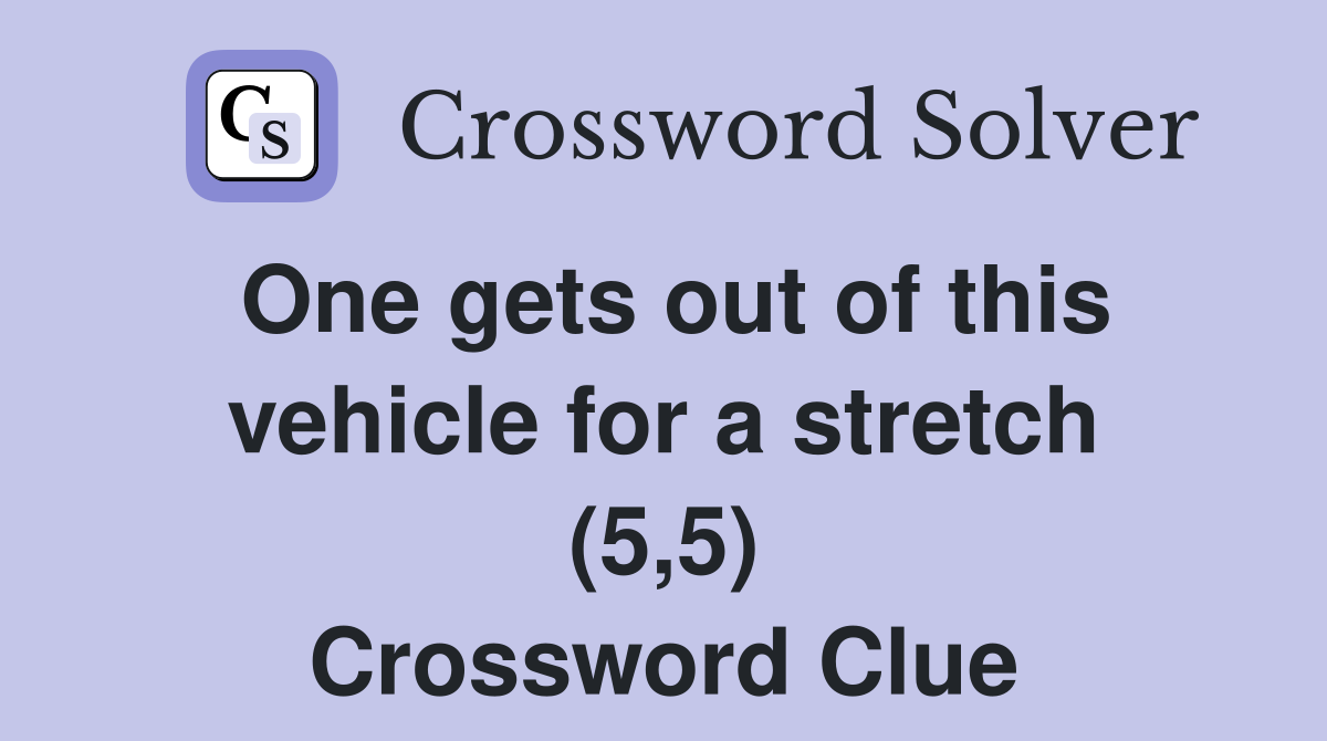 One gets out of this vehicle for a stretch (5,5) Crossword Clue