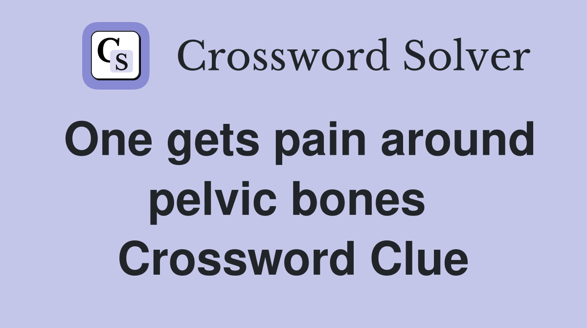 One gets pain around pelvic bones  Crossword Clue