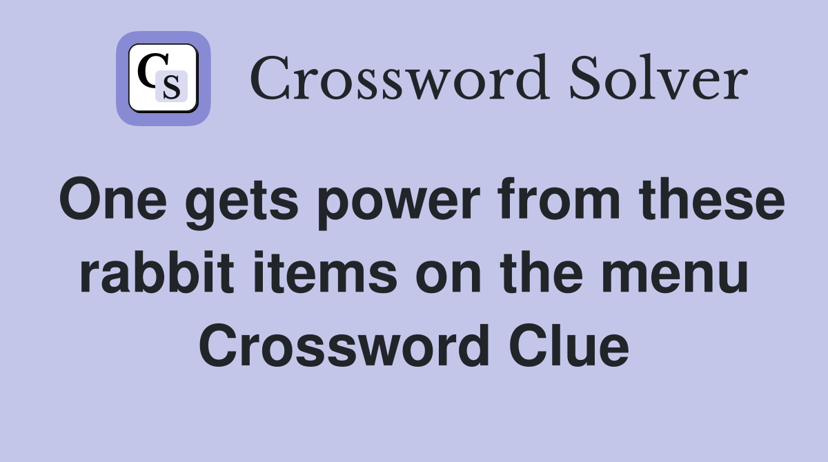 One gets power from these rabbit items on the menu Crossword Clue