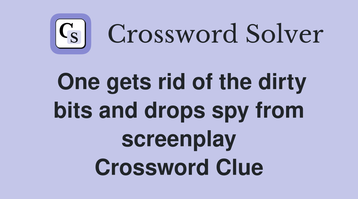 One gets rid of the dirty bits and drops spy from screenplay Crossword Clue