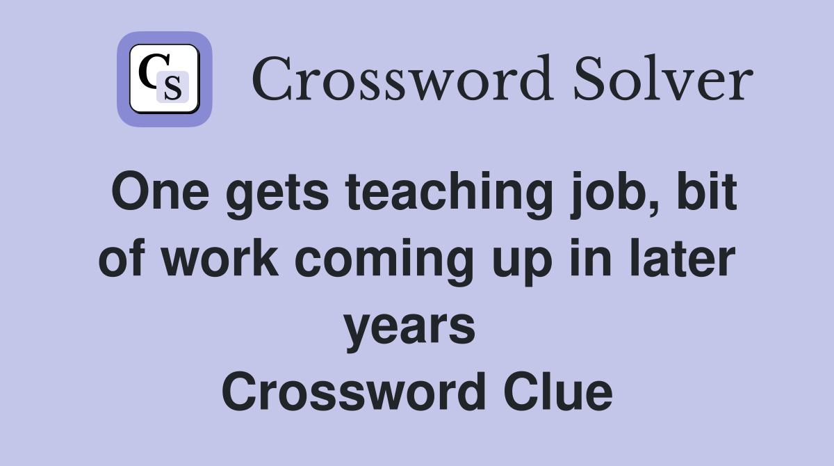 One gets teaching job, bit of work coming up in later years  Crossword Clue