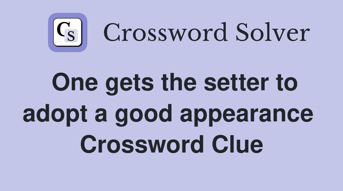 One gets the setter to adopt a good appearance  Crossword Clue