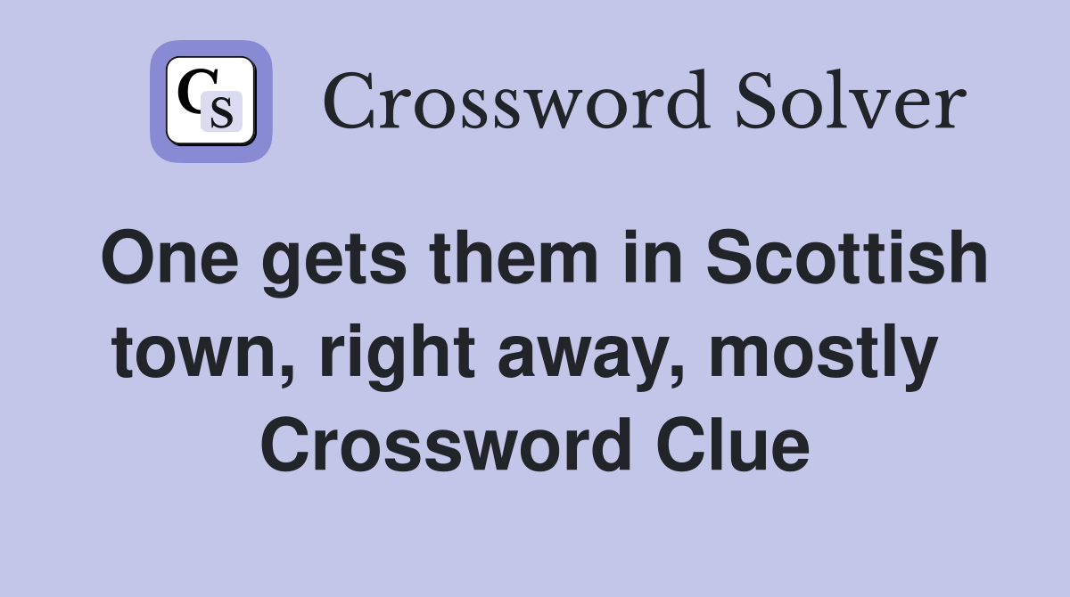 One gets them in Scottish town, right away, mostly  Crossword Clue