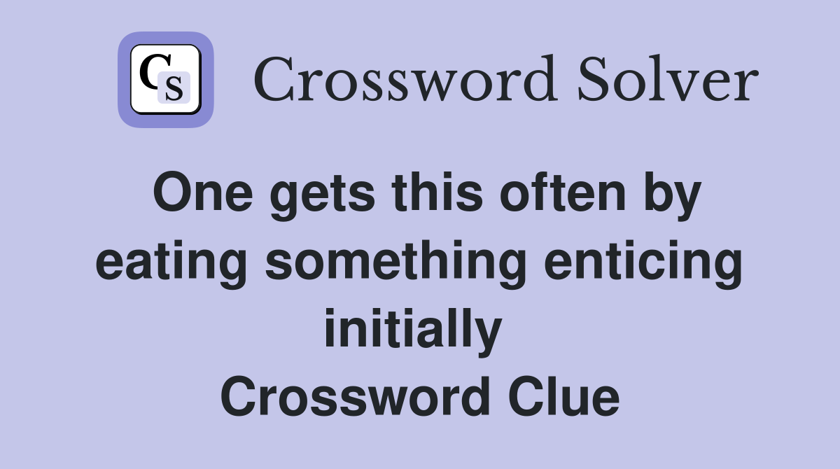 One gets this often by eating something enticing initially  Crossword Clue