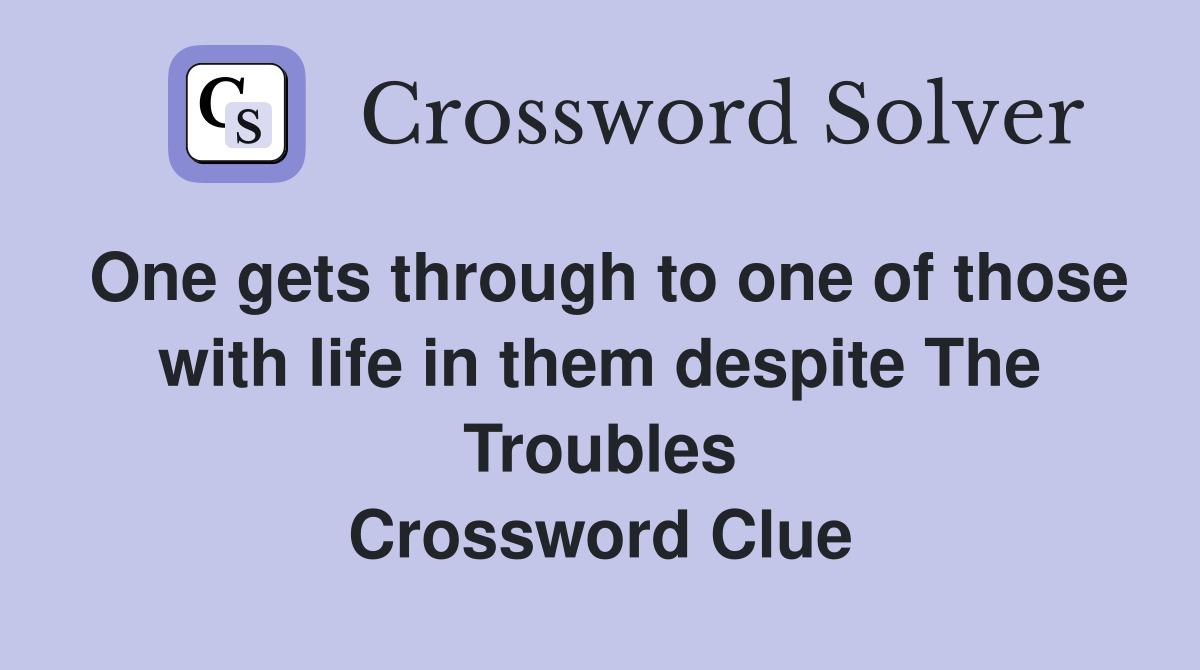 One gets through to one of those with life in them despite The Troubles Crossword Clue