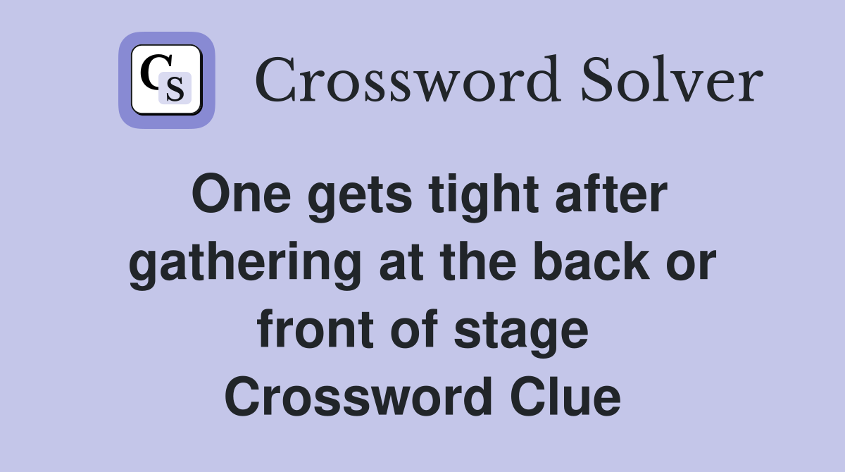 One gets tight after gathering at the back or front of stage Crossword Clue