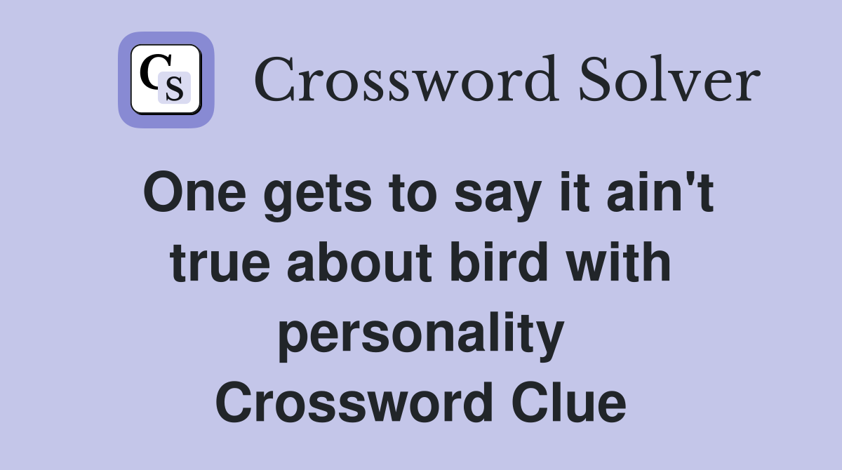 One gets to say it ain't true about bird with personality Crossword Clue