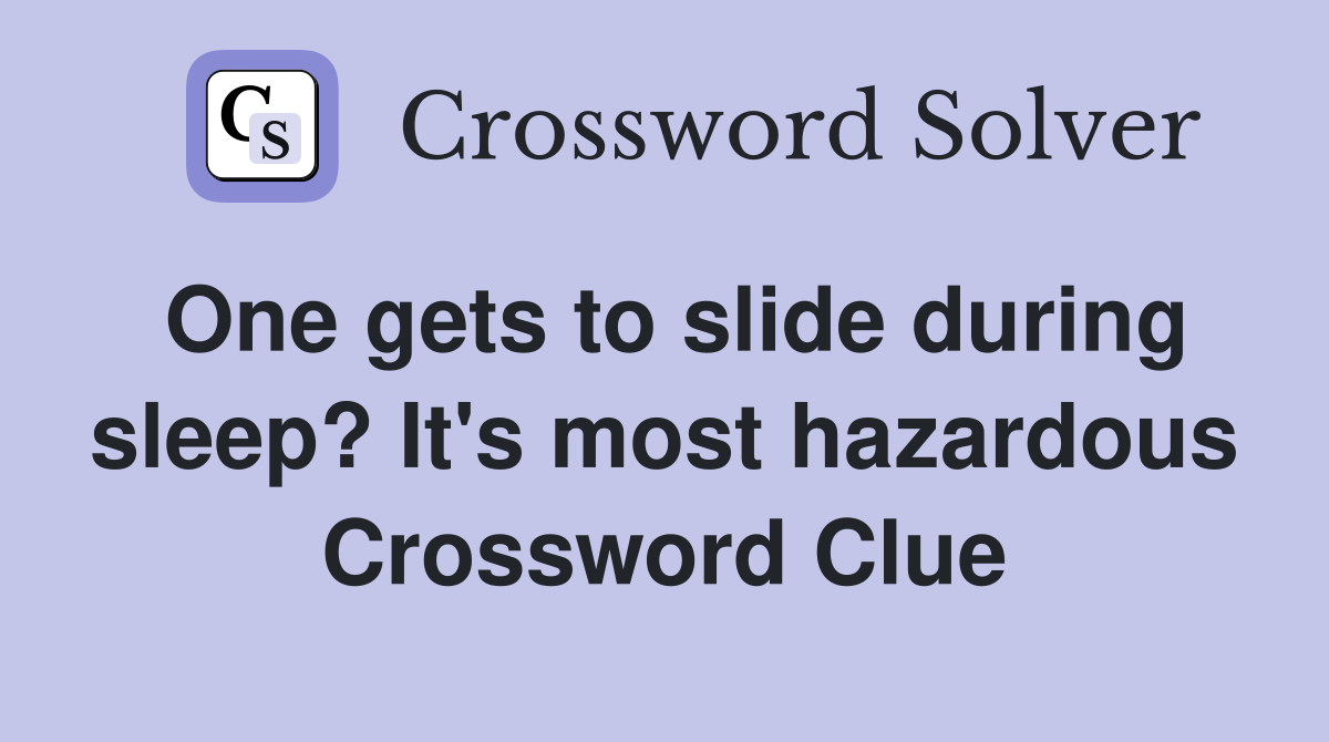 One gets to slide during sleep? It's most hazardous Crossword Clue