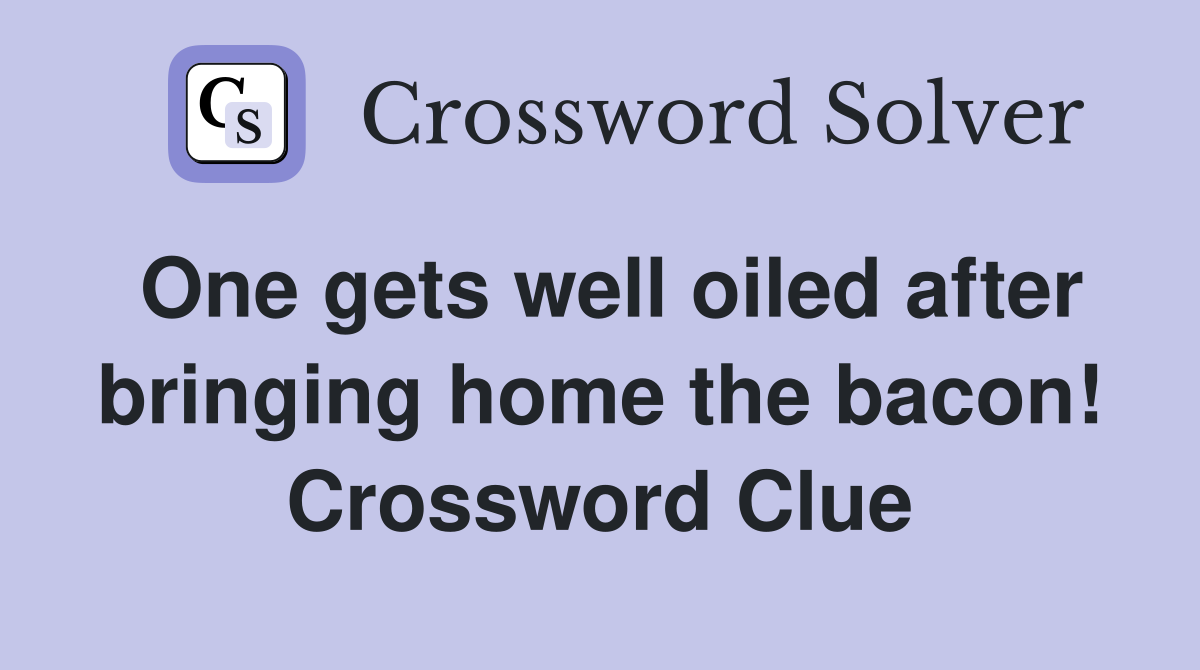 One gets well oiled after bringing home the bacon! Crossword Clue