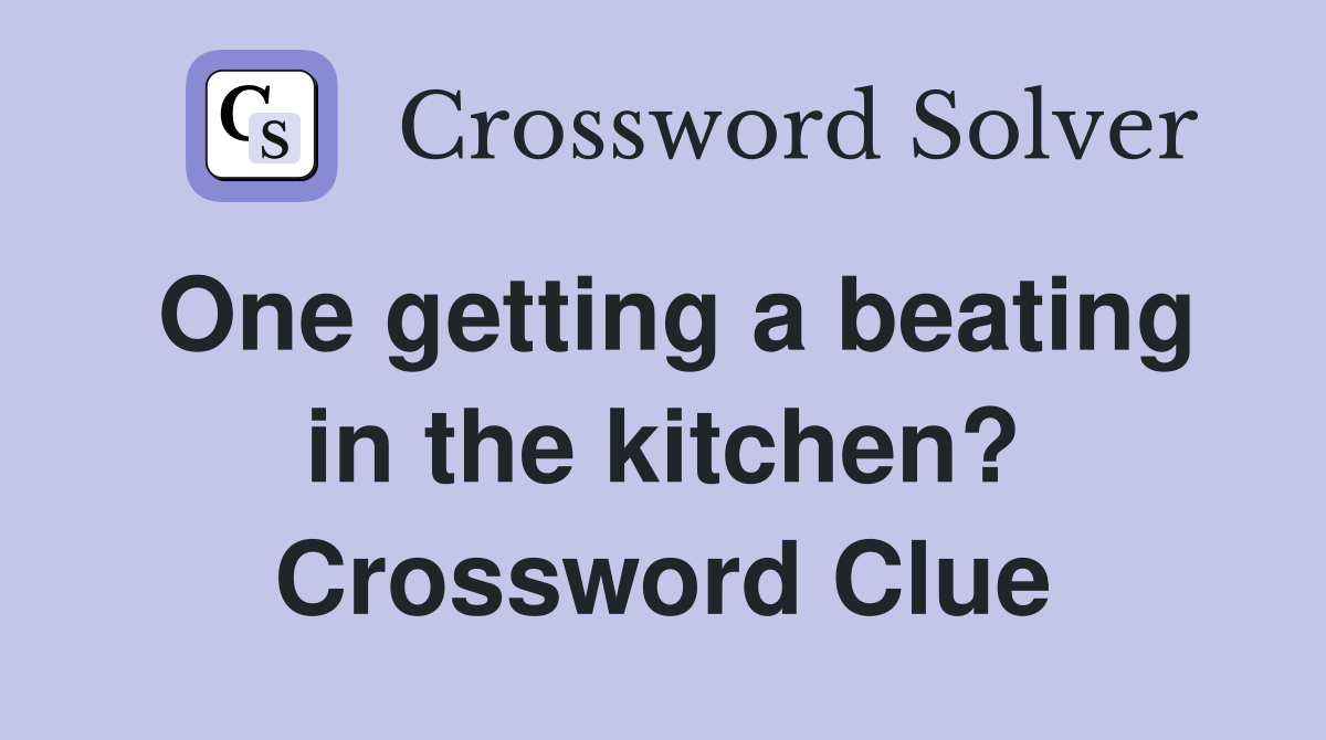 One getting a beating in the kitchen? Crossword Clue