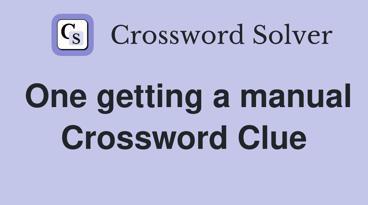 One getting a manual Crossword Clue