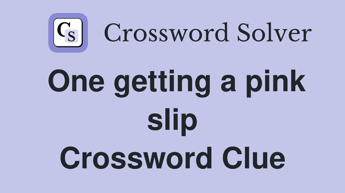 One getting a pink slip Crossword Clue