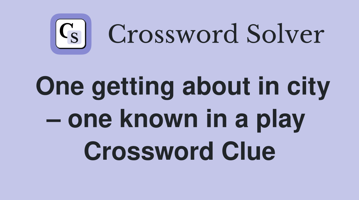 One getting about in city – one known in a play  Crossword Clue