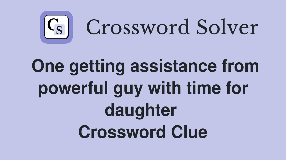 One getting assistance from powerful guy with time for daughter  Crossword Clue