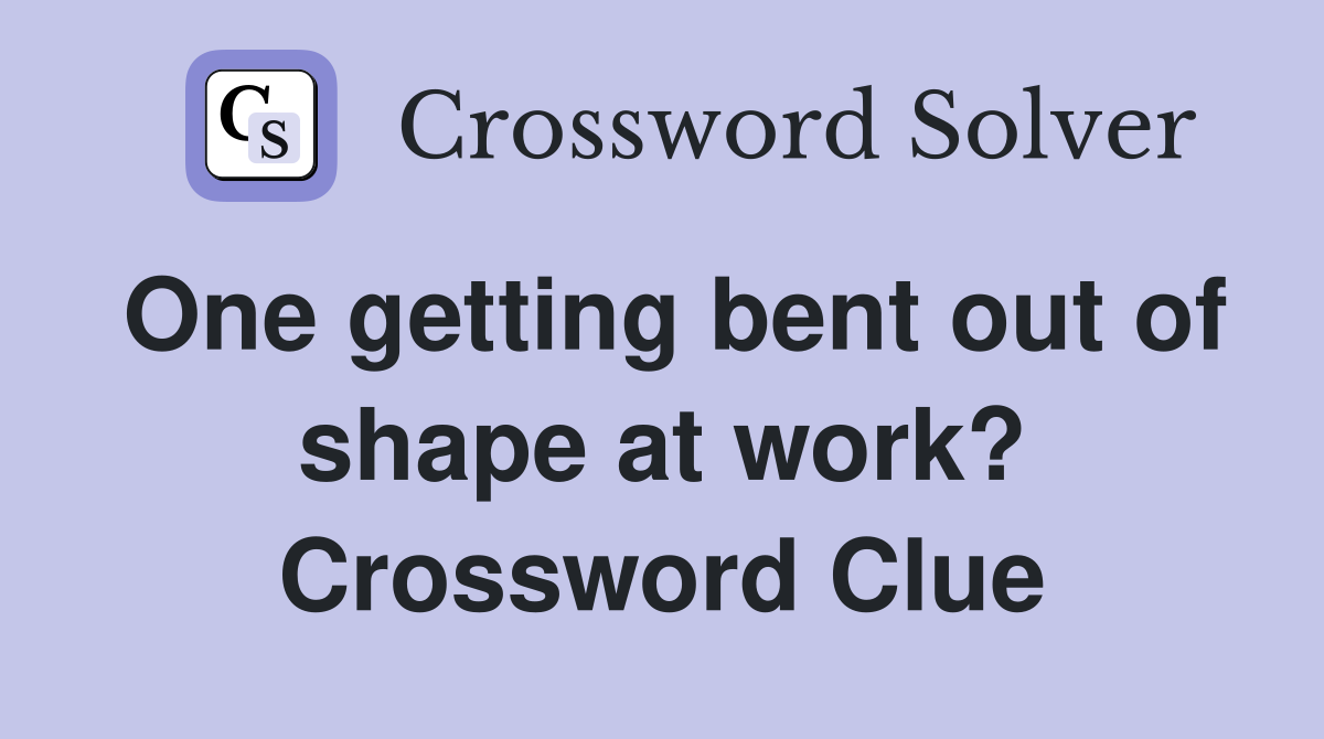 One getting bent out of shape at work? Crossword Clue