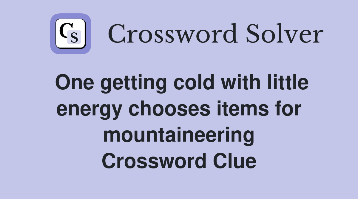 One getting cold with little energy chooses items for mountaineering Crossword Clue