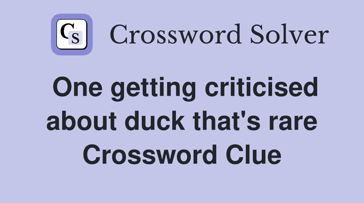 One getting criticised about duck that's rare Crossword Clue