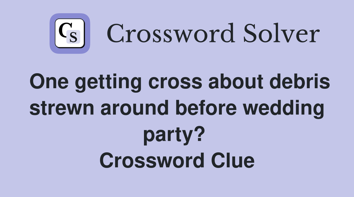 One getting cross about debris strewn around before wedding party?  Crossword Clue