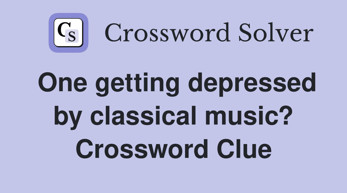 One getting depressed by classical music? Crossword Clue