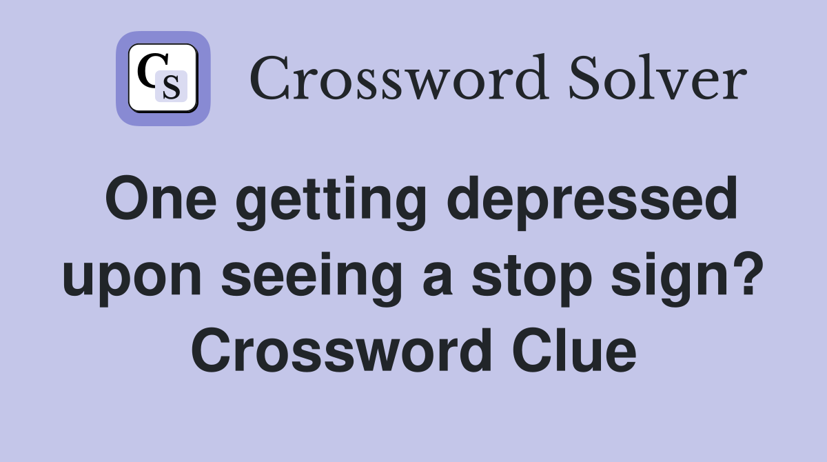 One getting depressed upon seeing a stop sign? Crossword Clue