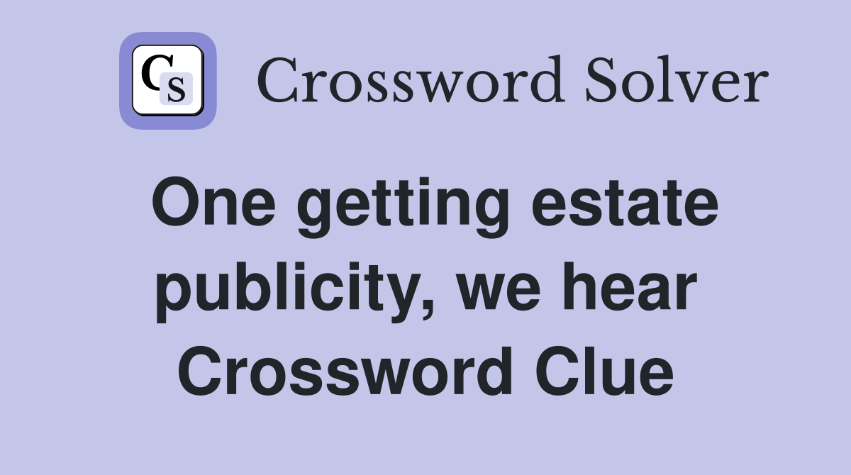 One getting estate publicity, we hear Crossword Clue