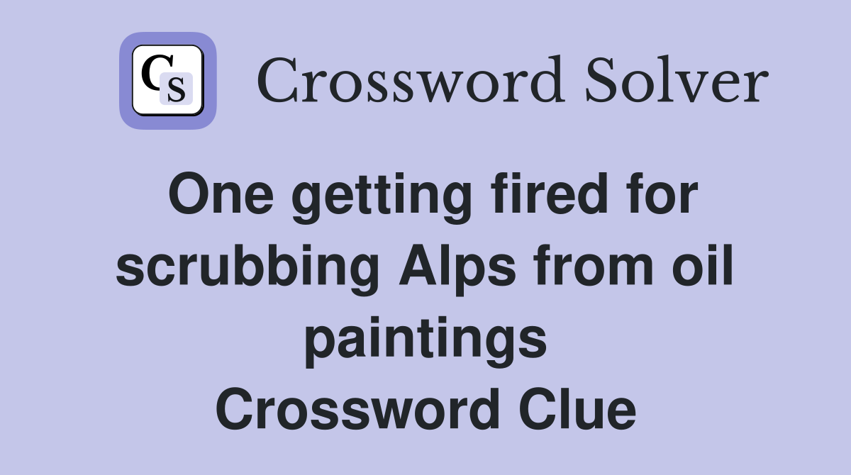 One getting fired for scrubbing Alps from oil paintings Crossword Clue