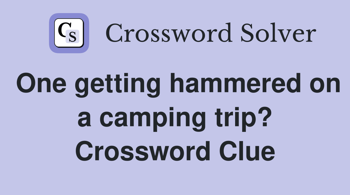 One getting hammered on a camping trip? Crossword Clue