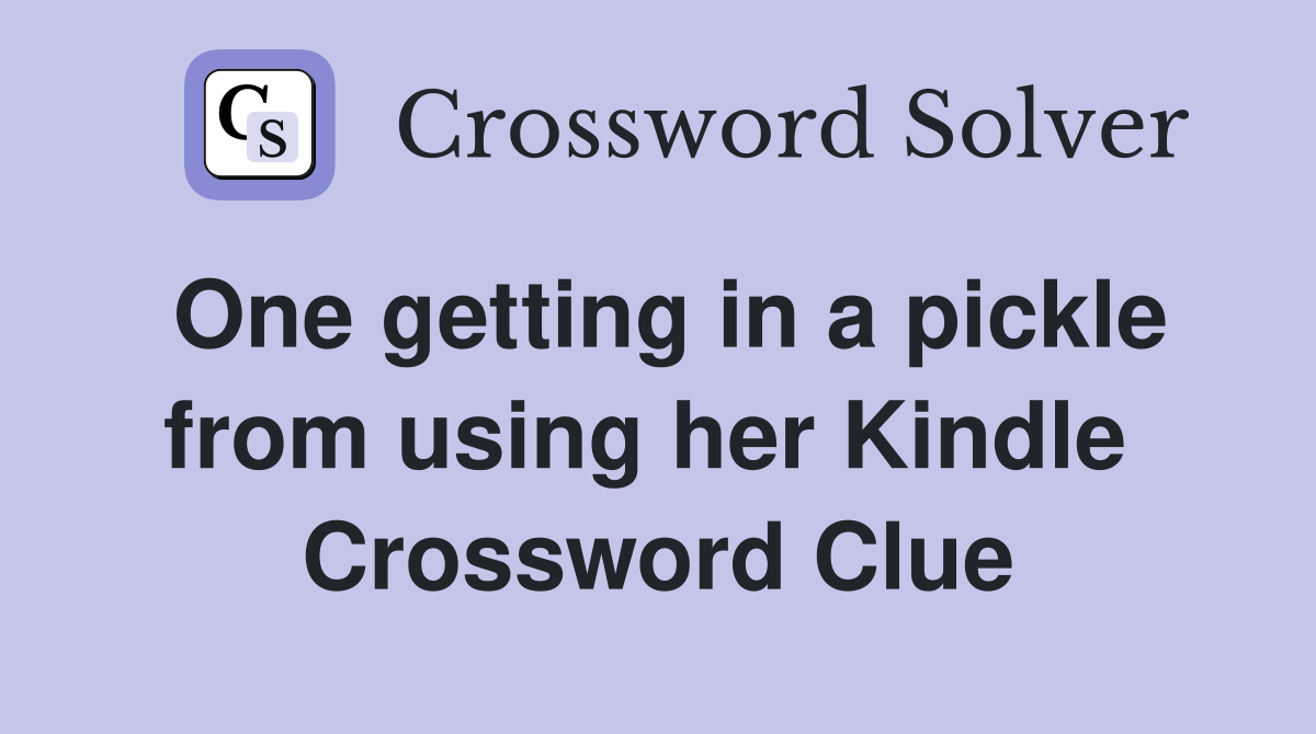 One getting in a pickle from using her Kindle  Crossword Clue