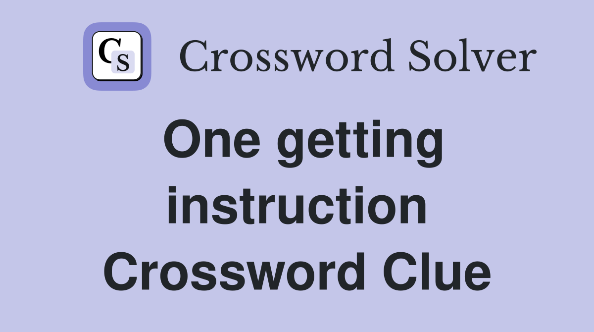 One getting instruction Crossword Clue