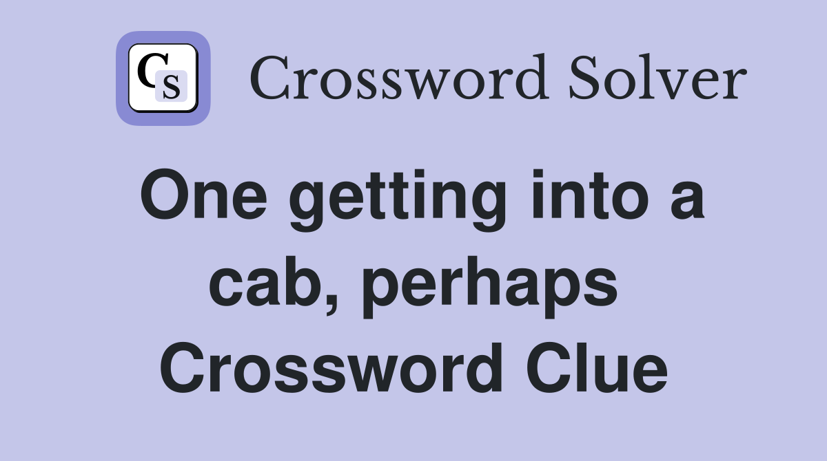 One getting into a cab, perhaps Crossword Clue