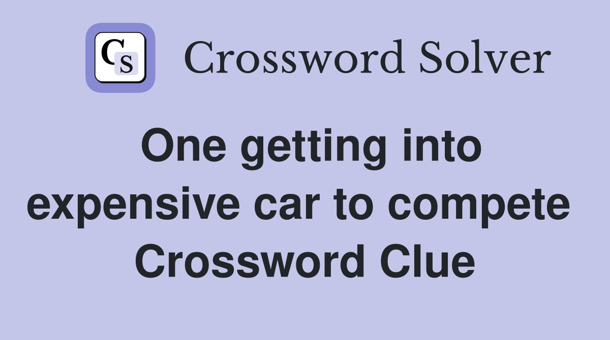 One getting into expensive car to compete  Crossword Clue