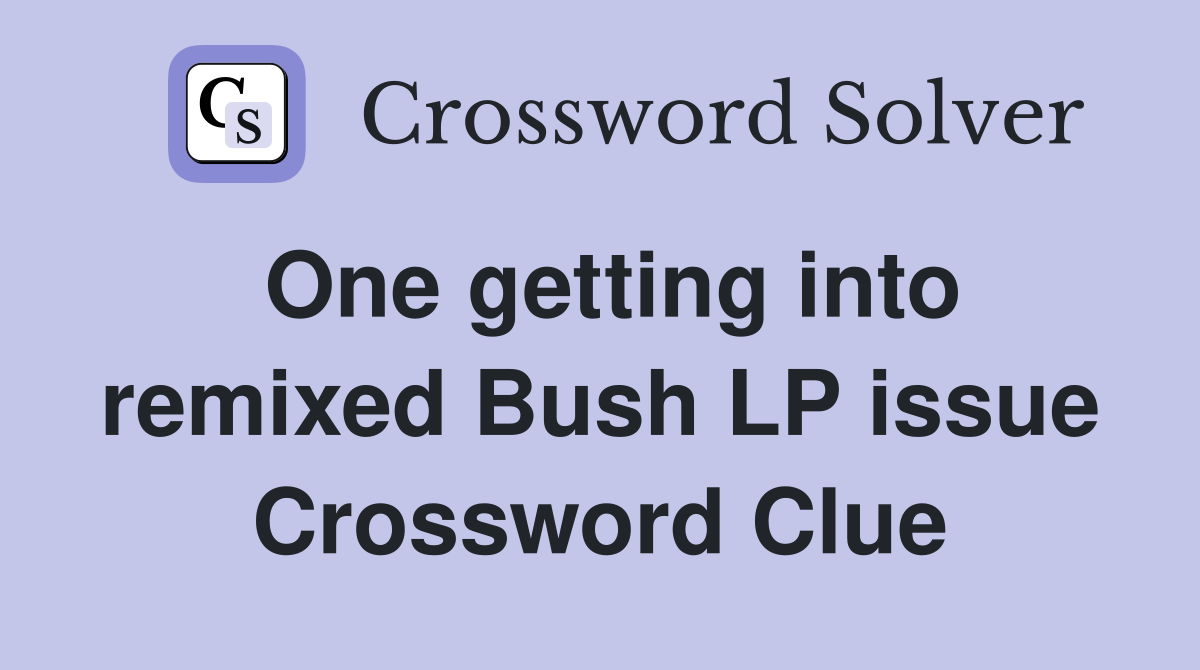 One getting into remixed Bush LP issue Crossword Clue
