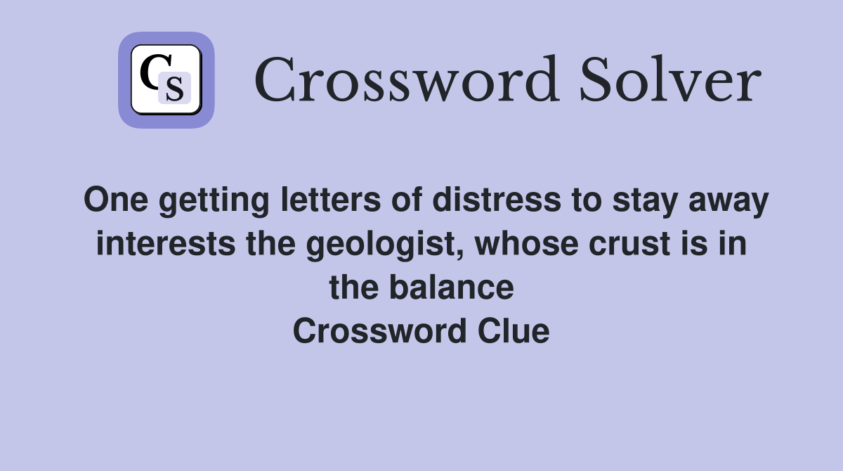 One getting letters of distress to stay away interests the geologist, whose crust is in the balance Crossword Clue