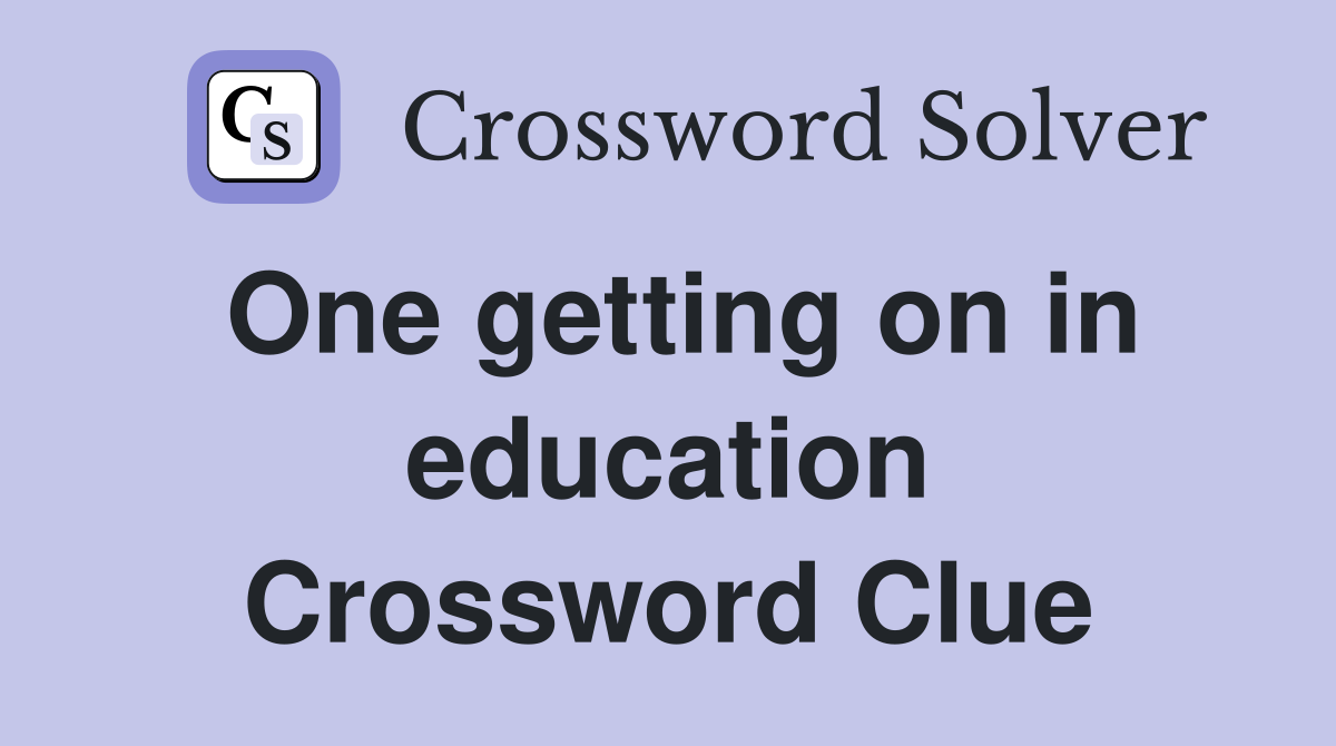 One getting on in education Crossword Clue