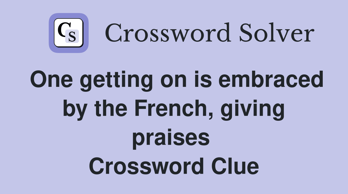 One getting on is embraced by the French, giving praises  Crossword Clue