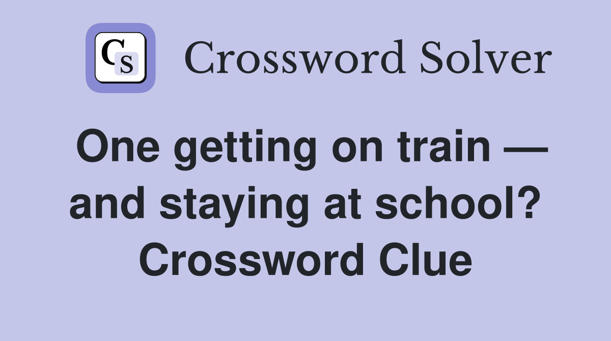 One getting on train — and staying at school? Crossword Clue
